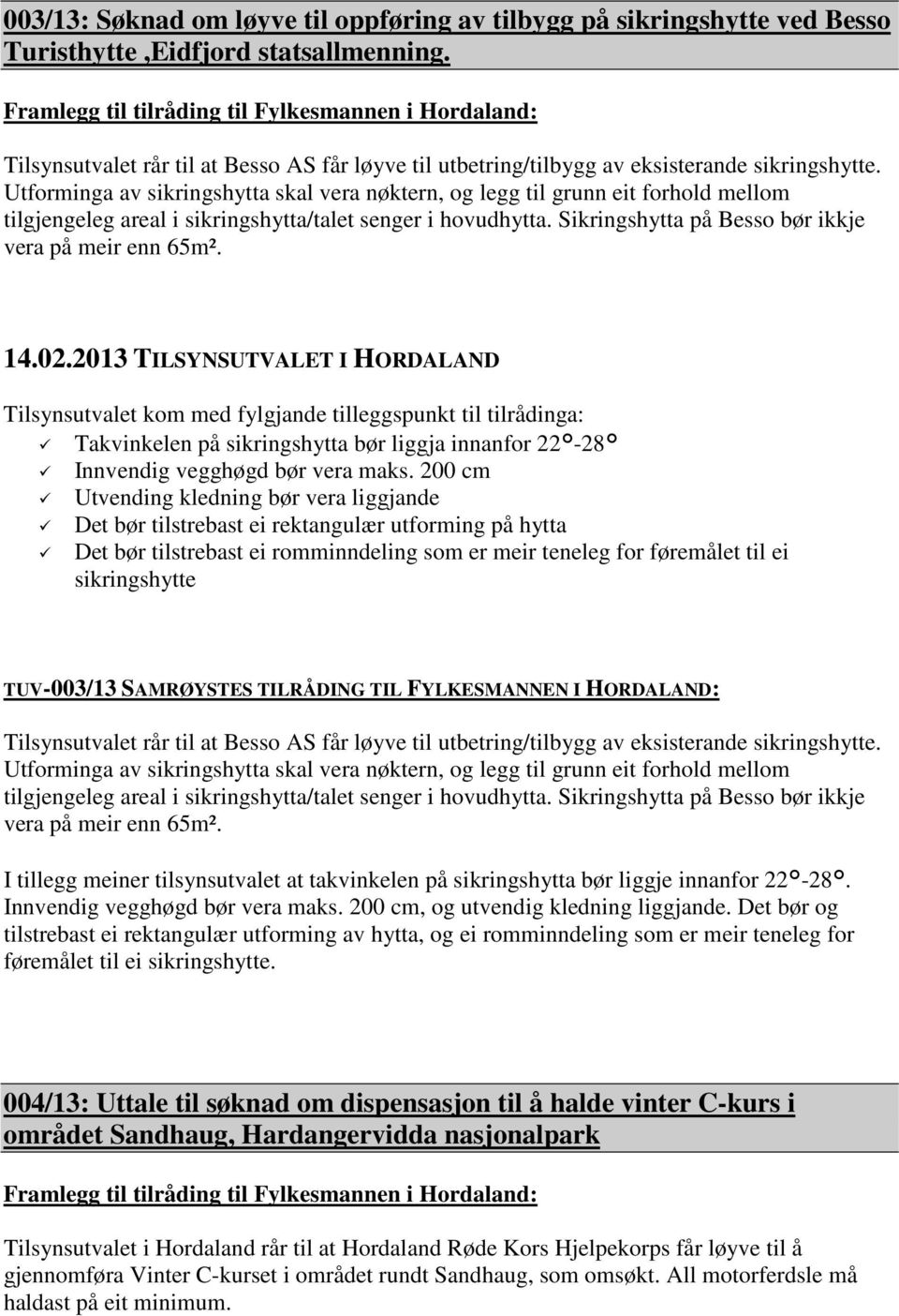 Utforminga av sikringshytta skal vera nøktern, og legg til grunn eit forhold mellom tilgjengeleg areal i sikringshytta/talet senger i hovudhytta.