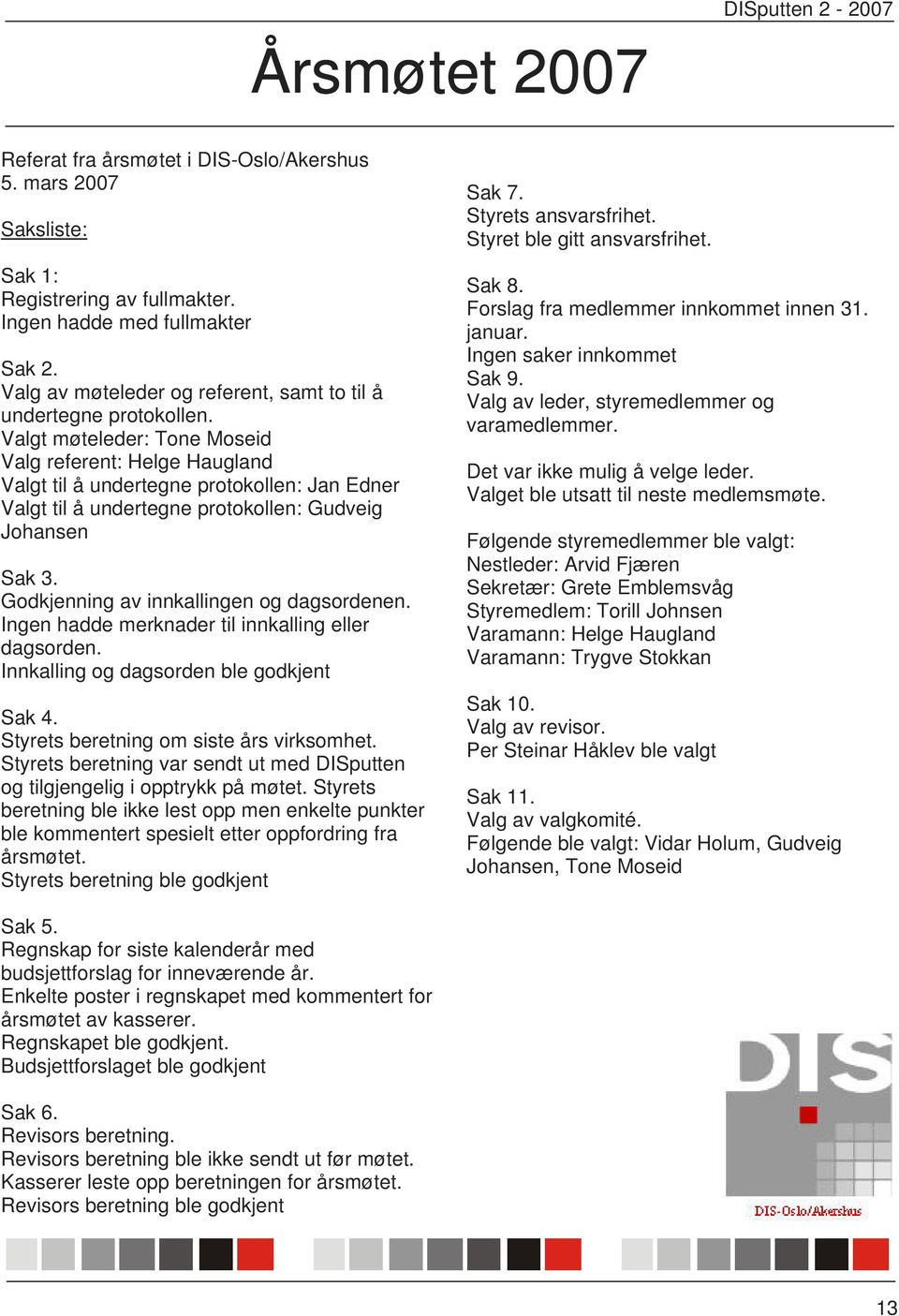 Valgt møteleder: Tone Moseid Valg referent: Helge Haugland Valgt til å undertegne protokollen: Jan Edner Valgt til å undertegne protokollen: Gudveig Johansen Sak 3.