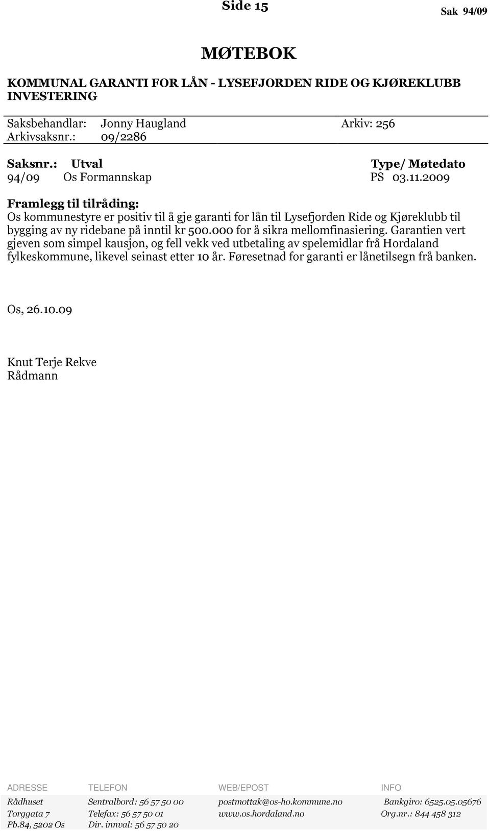 2009 Framlegg til tilråding: Os kommunestyre er positiv til å gje garanti for lån til Lysefjorden Ride og Kjøreklubb til bygging av ny ridebane på inntil kr 500.000 for å sikra mellomfinasiering.