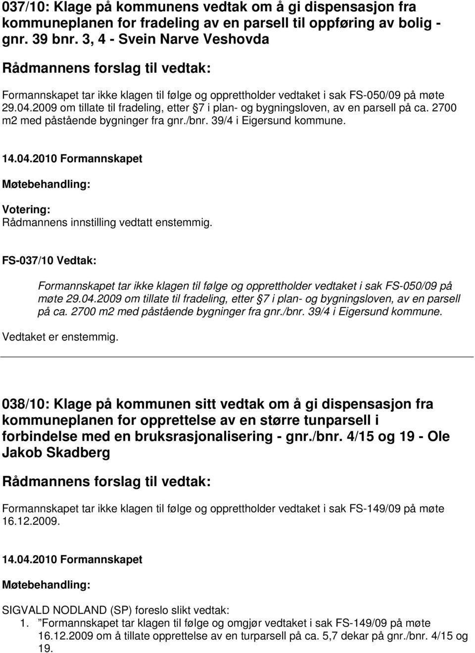 2009 om tillate til fradeling, etter 7 i plan- og bygningsloven, av en parsell på ca. 2700 m2 med påstående bygninger fra gnr./bnr. 39/4 i Eigersund kommune. Rådmannens innstilling vedtatt enstemmig.