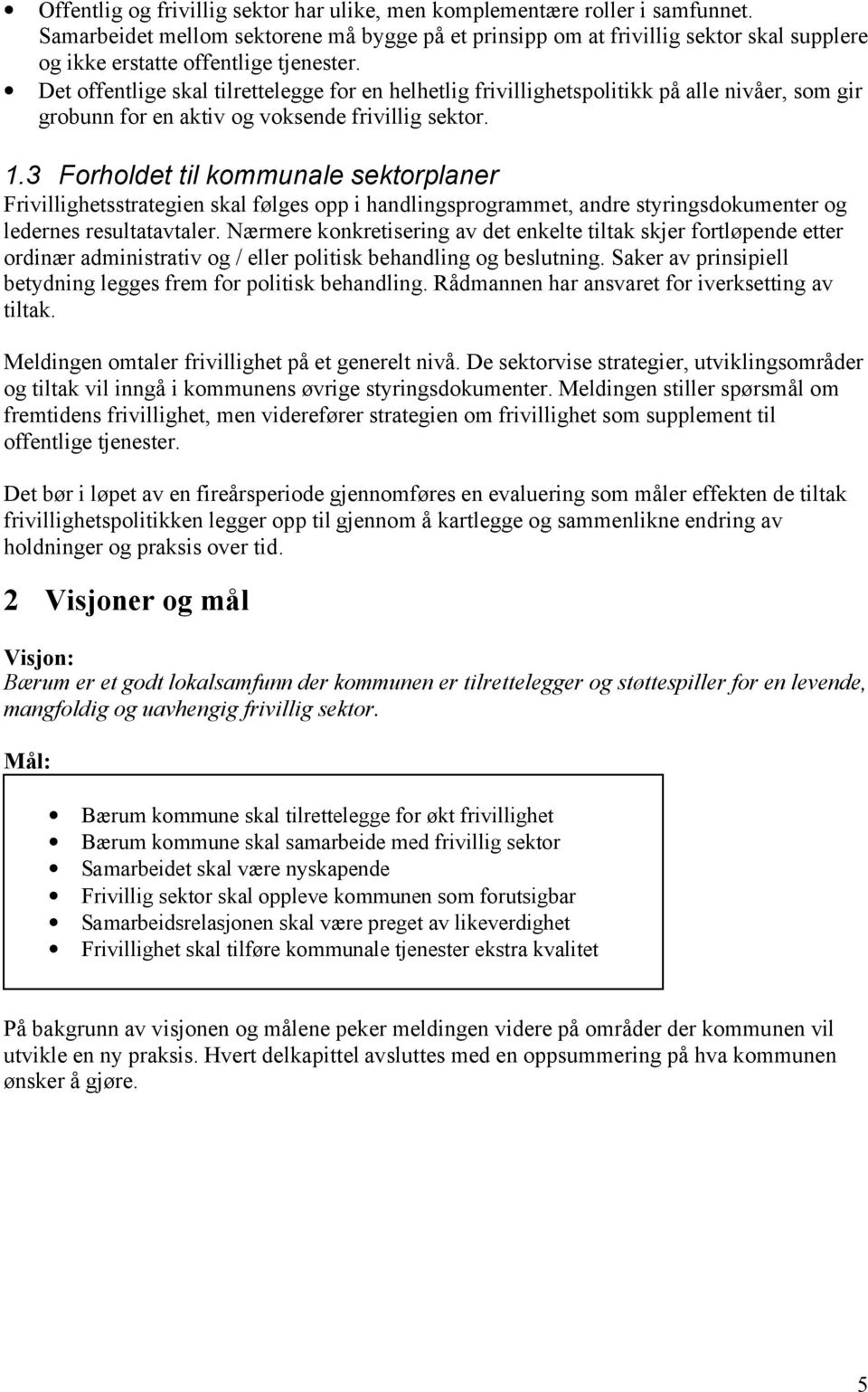 Det offentlige skal tilrettelegge for en helhetlig frivillighetspolitikk på alle nivåer, som gir grobunn for en aktiv og voksende frivillig sektor. 1.