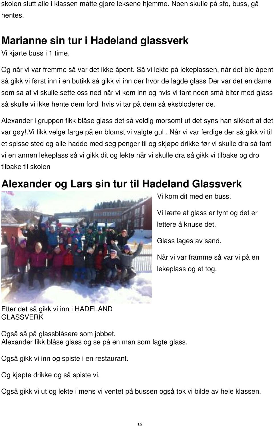 fant noen små biter med glass så skulle vi ikke hente dem fordi hvis vi tar på dem så eksbloderer de. Alexander i gruppen fikk blåse glass det så veldig morsomt ut det syns han sikkert at det var gøy!