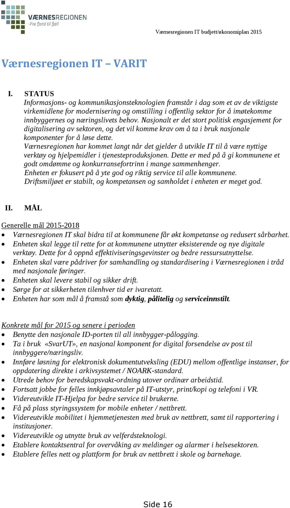 behov. Nasjonalt er det stort politisk engasjement for digitalisering av sektoren, og det vil komme krav om å ta i bruk nasjonale komponenter for å løse dette.