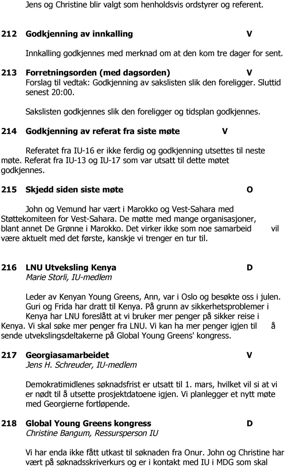 214 Godkjenning av referat fra siste møte V Referatet fra IU 16 er ikke ferdig og godkjenning utsettes til neste møte. Referat fra IU 13 og IU 17 som var utsatt til dette møtet godkjennes.