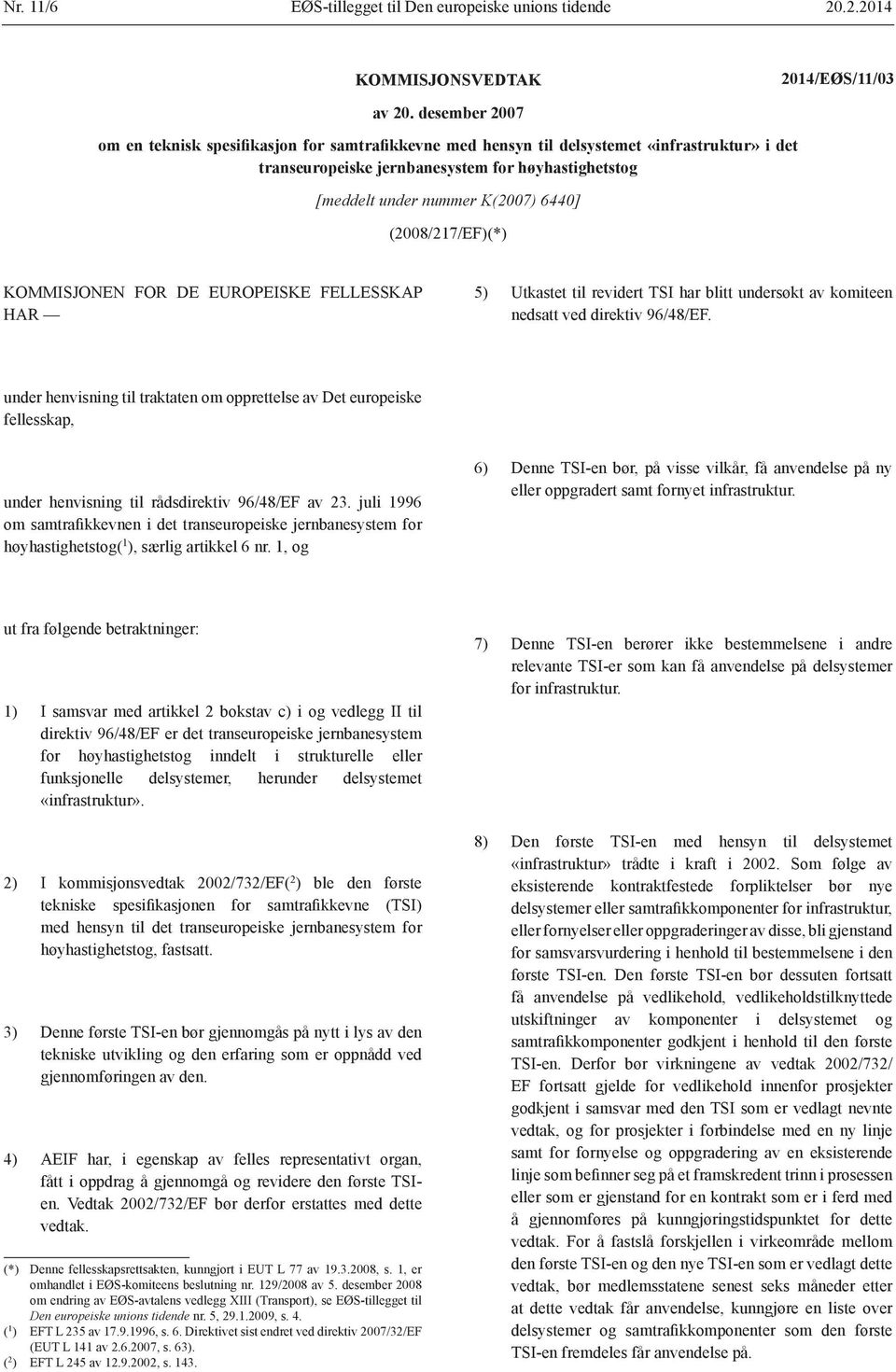 (2008/217/EF)(*) KOMMISJONEN FOR DE EUROPEISKE FELLESSKAP HAR 5) Utkastet til revidert TSI har blitt undersøkt av komiteen nedsatt ved direktiv 96/48/EF.