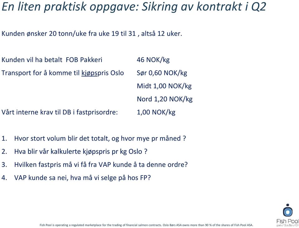 Sør 0,60 NOK/kg Midt 1,00 NOK/kg Nord 1,20 NOK/kg 1,00 NOK/kg 1. Hvor stort volum blir det totalt, og hvor mye pr måned? 2.