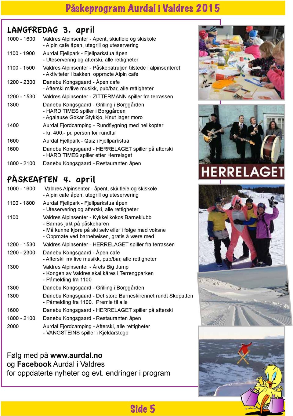 rettigheter 1100-1500 Valdres Alpinsenter - Påskepatruljen tilstede i alpinsenteret - Aktiviteter i bakken, oppmøte Alpin cafe 1200-2300 Danebu Kongsgaard - Åpen cafe - Afterski m/live musikk,