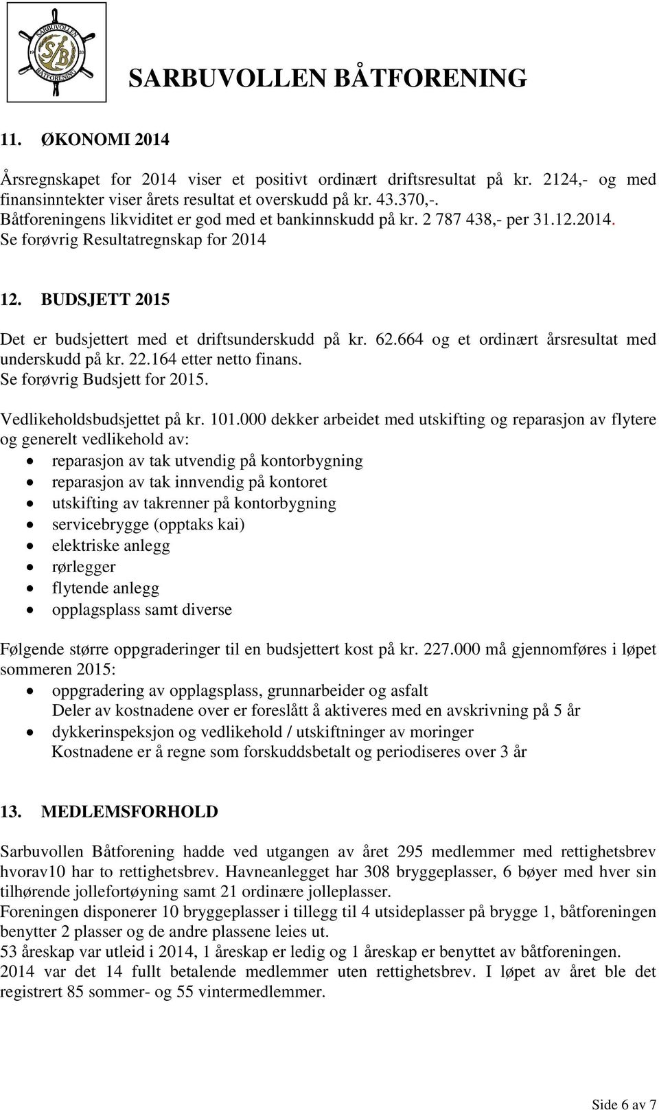 664 og et ordinært årsresultat med underskudd på kr. 22.164 etter netto finans. Se forøvrig Budsjett for 2015. Vedlikeholdsbudsjettet på kr. 101.