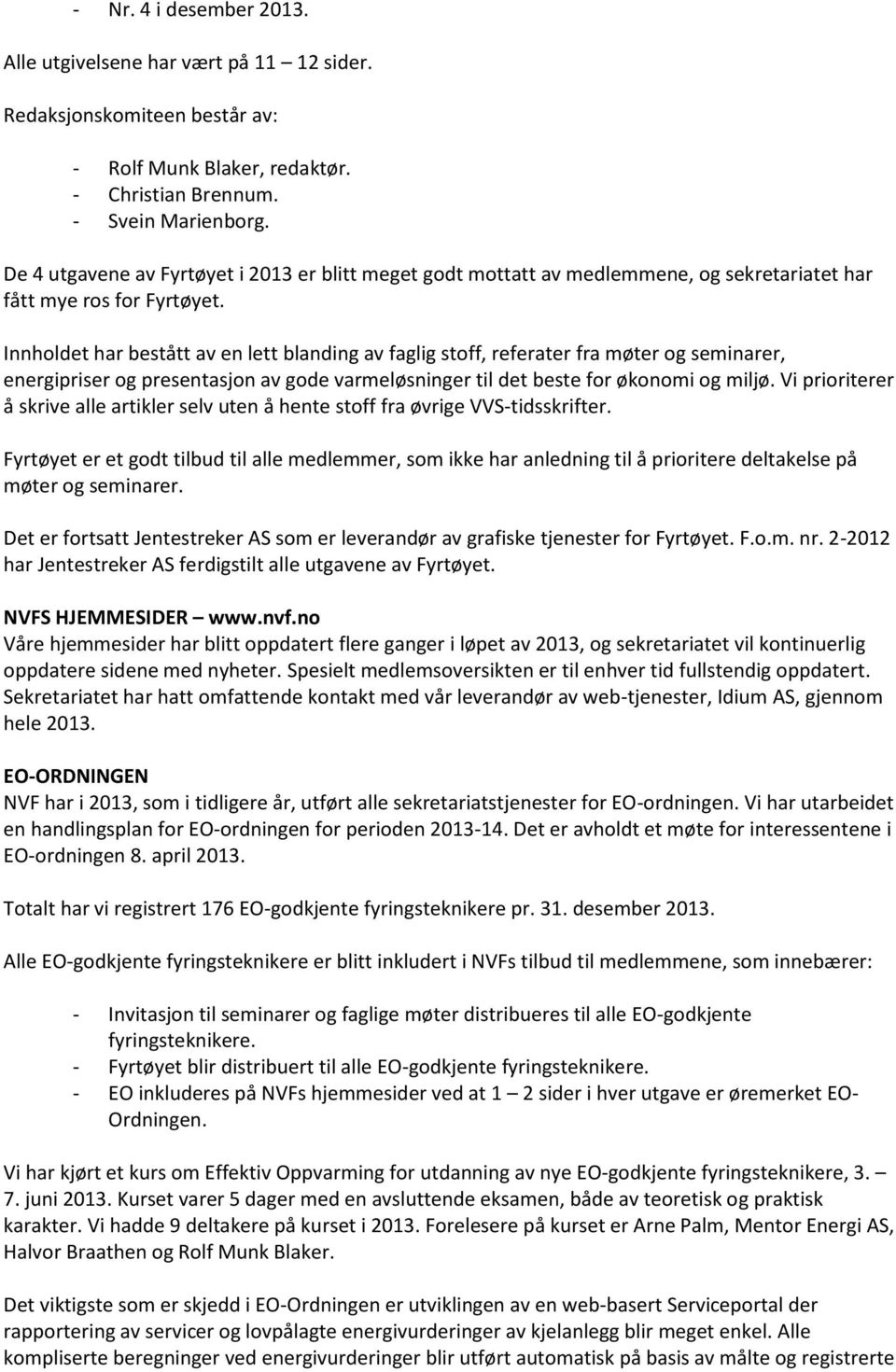 Innholdet har bestått av en lett blanding av faglig stoff, referater fra møter og seminarer, energipriser og presentasjon av gode varmeløsninger til det beste for økonomi og miljø.