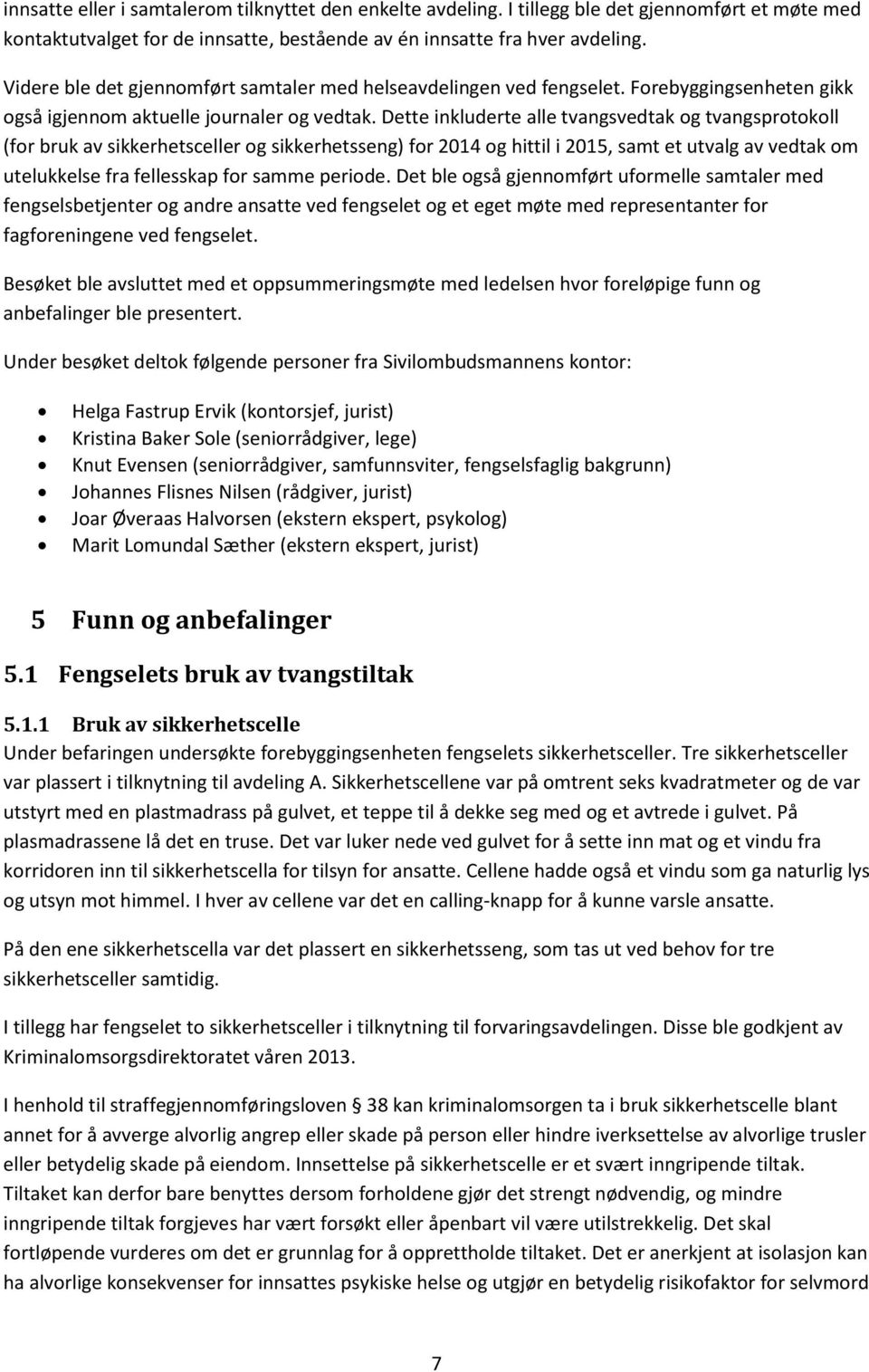 Dette inkluderte alle tvangsvedtak og tvangsprotokoll (for bruk av sikkerhetsceller og sikkerhetsseng) for 2014 og hittil i 2015, samt et utvalg av vedtak om utelukkelse fra fellesskap for samme