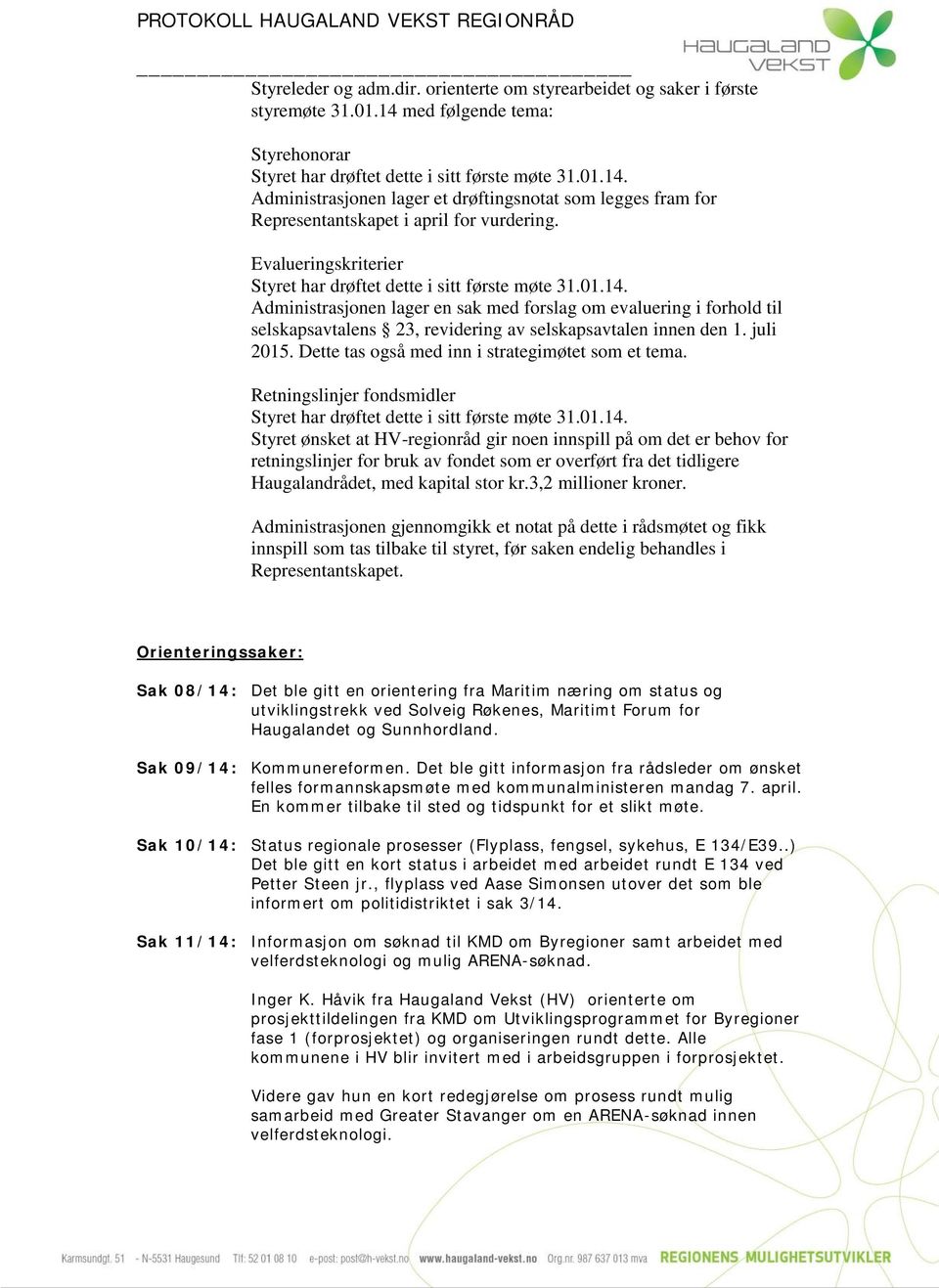 Evalueringskriterier Administrasjonen lager en sak med forslag om evaluering i forhold til selskapsavtalens 23, revidering av selskapsavtalen innen den 1. juli 2015.
