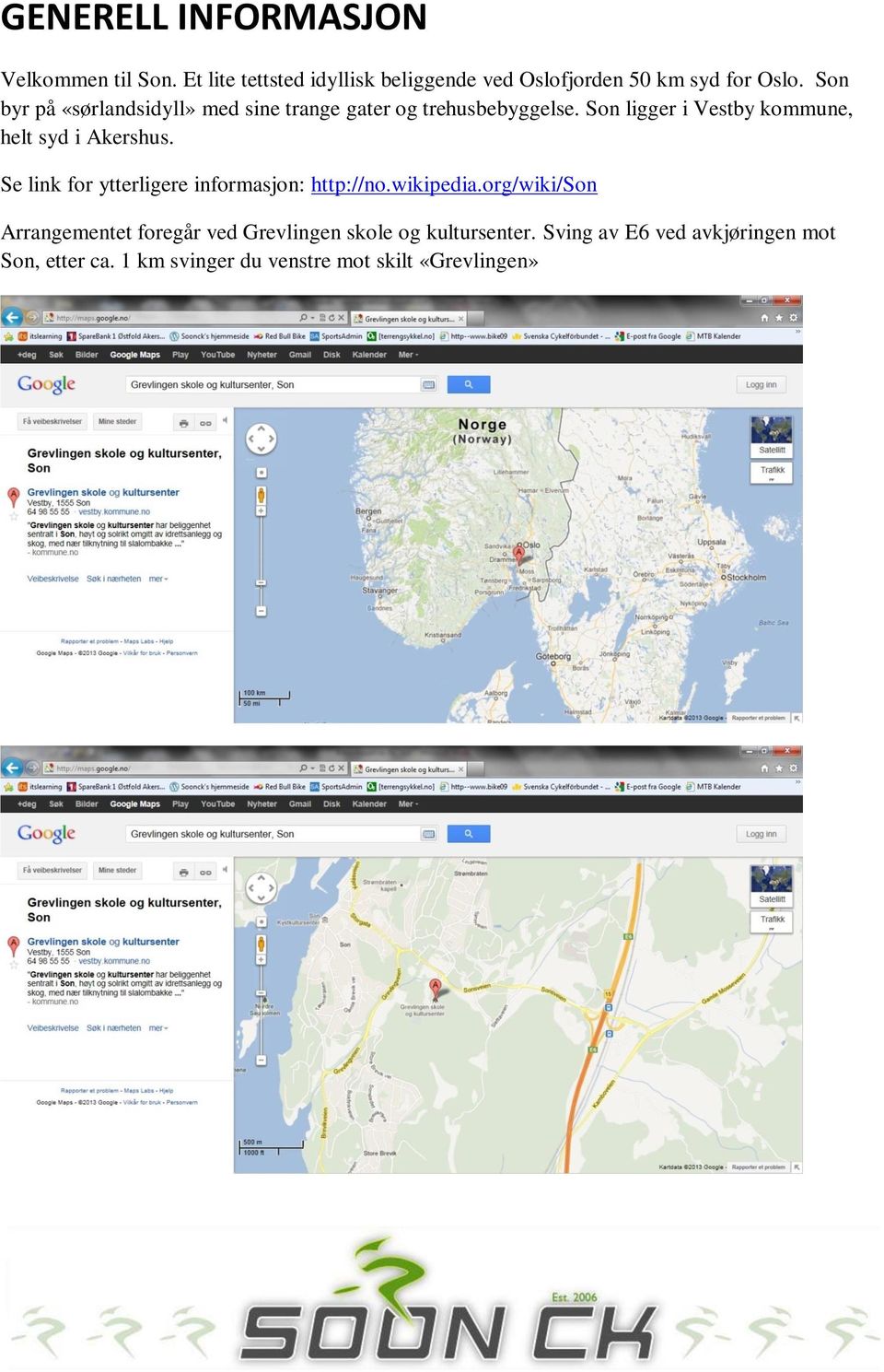 Son ligger i Vestby kommune, helt syd i Akershus. Se link for ytterligere informasjon: http://no.wikipedia.