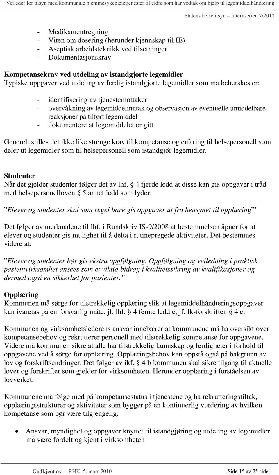 på tilført legemiddel - dokumentere at legemiddelet er gitt Generelt stilles det ikke like strenge krav til kompetanse og erfaring til helsepersonell som deler ut legemidler som til helsepersonell