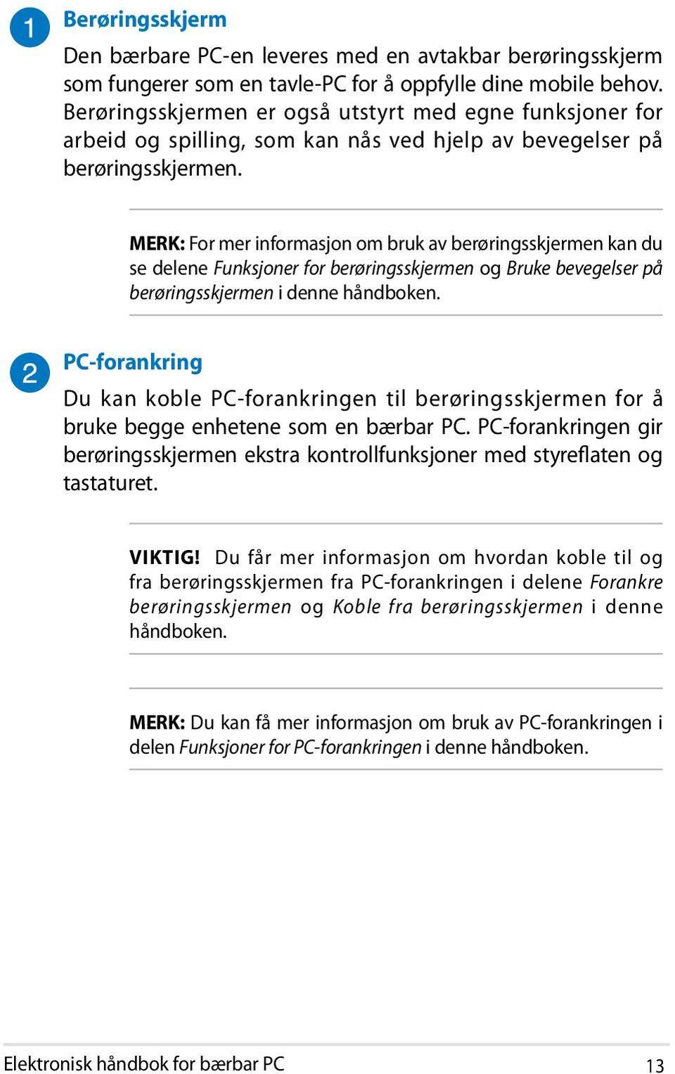 MERK: For mer informasjon om bruk av berøringsskjermen kan du se delene Funksjoner for berøringsskjermen og Bruke bevegelser på berøringsskjermen i denne håndboken.