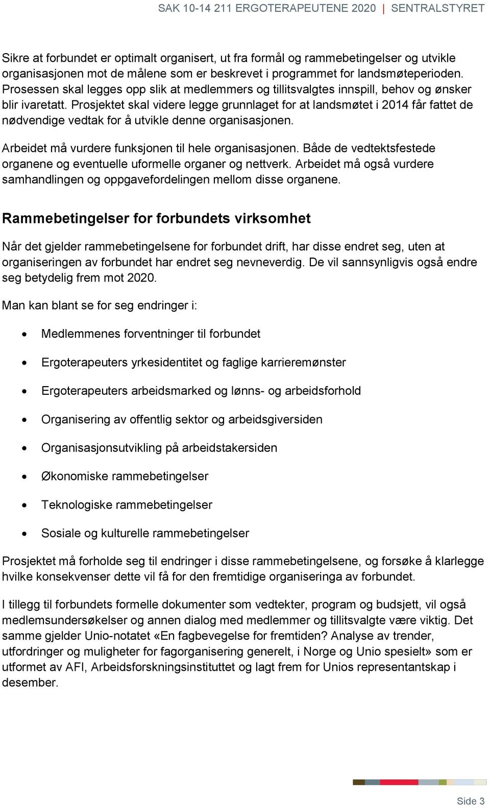 Prosjektet skal videre legge grunnlaget for at landsmøtet i 2014 får fattet de nødvendige vedtak for å utvikle denne organisasjonen. Arbeidet må vurdere funksjonen til hele organisasjonen.