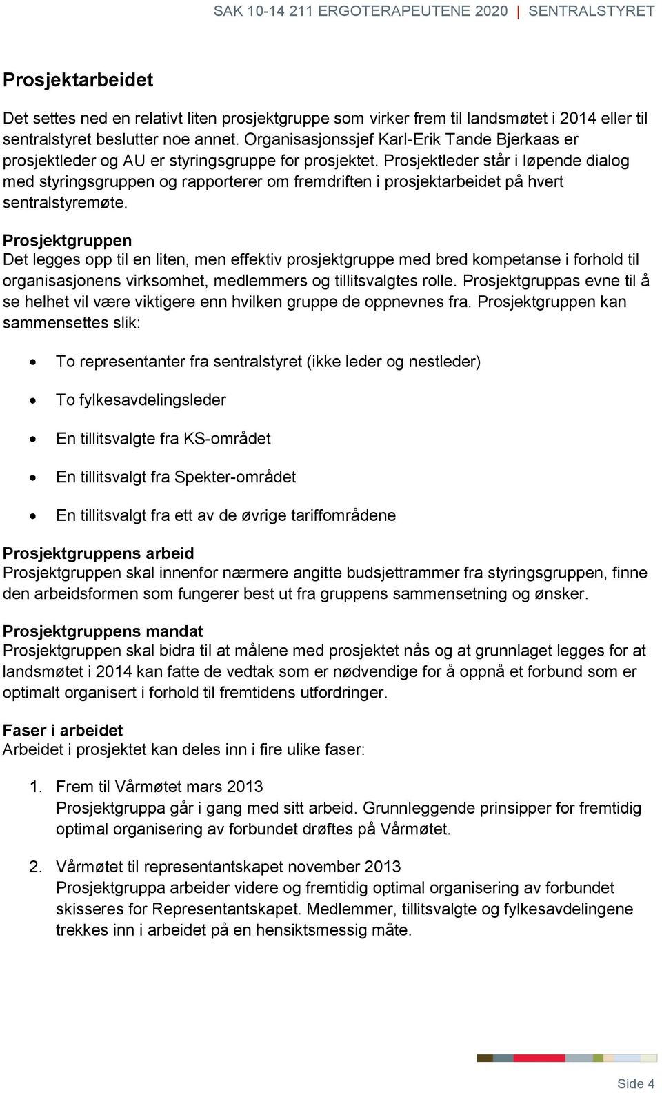 Prosjektleder står i løpende dialog med styringsgruppen og rapporterer om fremdriften i prosjektarbeidet på hvert sentralstyremøte.