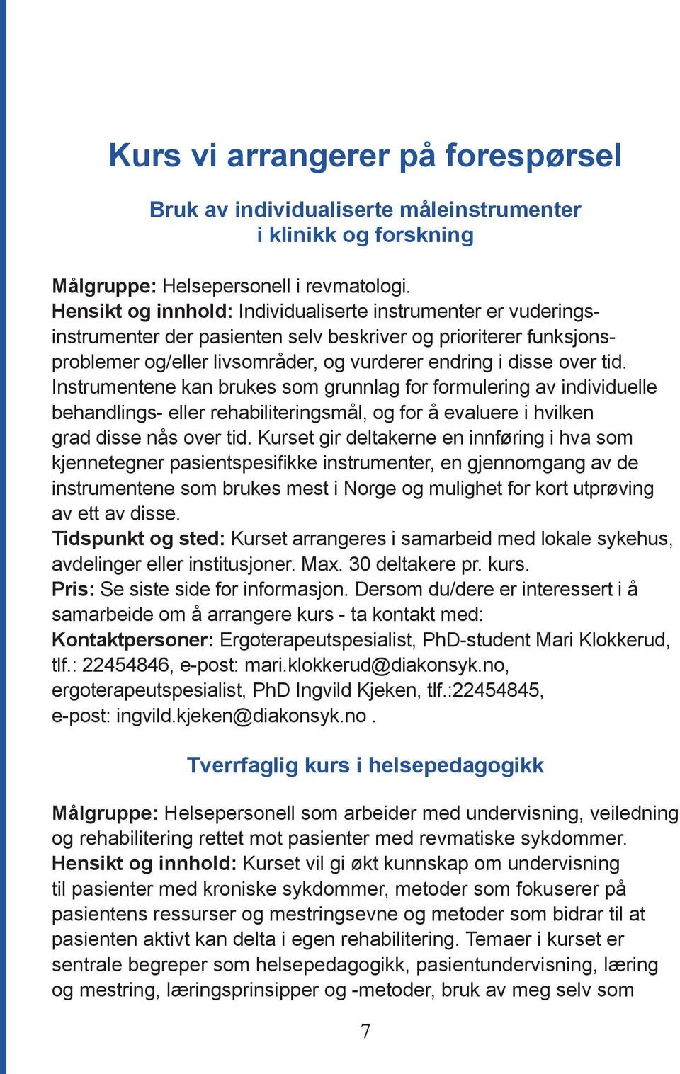 Instrumentene kan brukes som grunnlag for formulering av individuelle behandlings- eller rehabiliteringsmål, og for å evaluere i hvilken grad disse nås over tid.