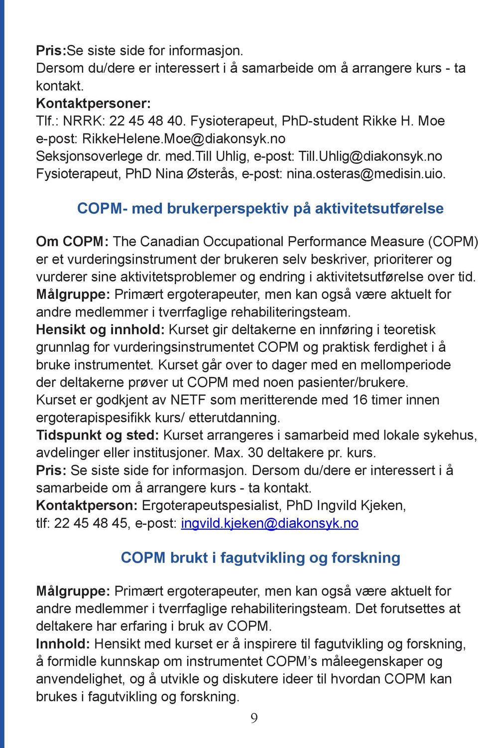 COPM- med brukerperspektiv på aktivitetsutførelse Om COPM: The Canadian Occupational Performance Measure (COPM) er et vurderingsinstrument der brukeren selv beskriver, prioriterer og vurderer sine