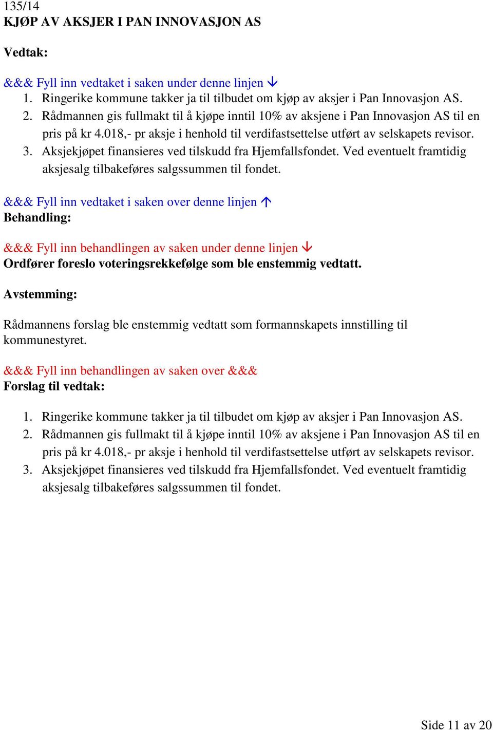 Aksjekjøpet finansieres ved tilskudd fra Hjemfallsfondet. Ved eventuelt framtidig aksjesalg tilbakeføres salgssummen til fondet.