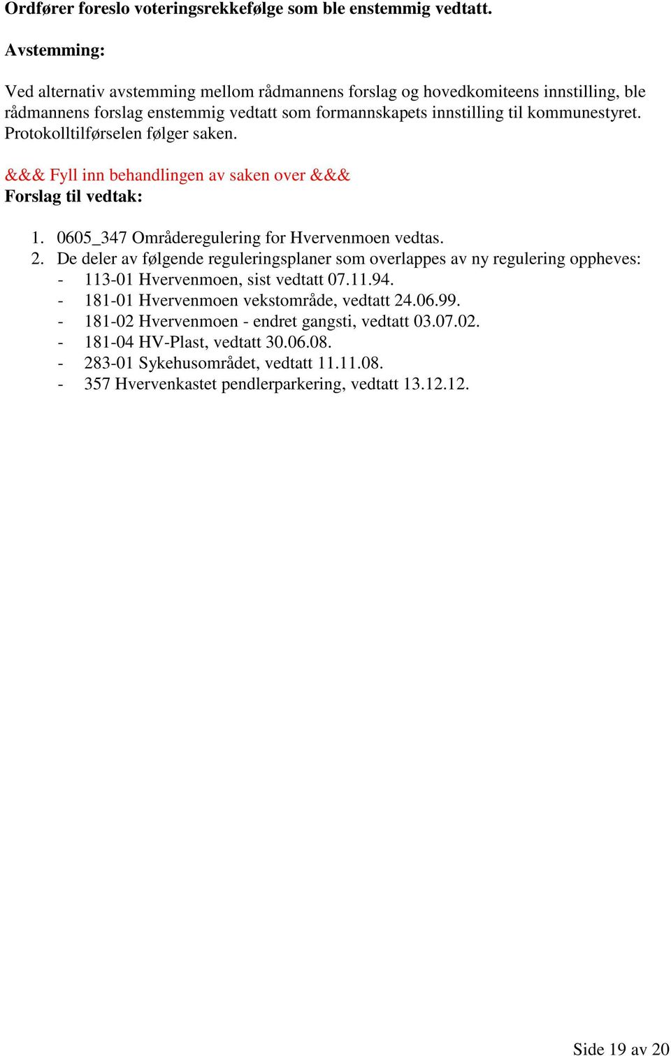 De deler av følgende reguleringsplaner som overlappes av ny regulering oppheves: - 113-01 Hvervenmoen, sist vedtatt 07.11.94.