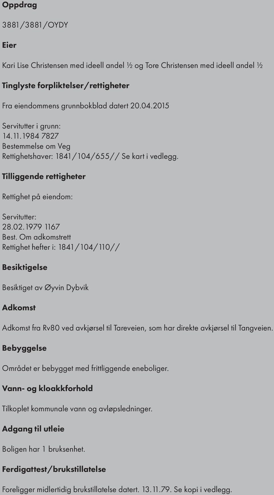 Om adkomstrett Rettighet hefter i: 1841/104/110// Besiktigelse Besiktiget av Øyvin Dybvik Adkomst Adkomst fra Rv80 ved avkjørsel til Tareveien, som har direkte avkjørsel til Tangveien.