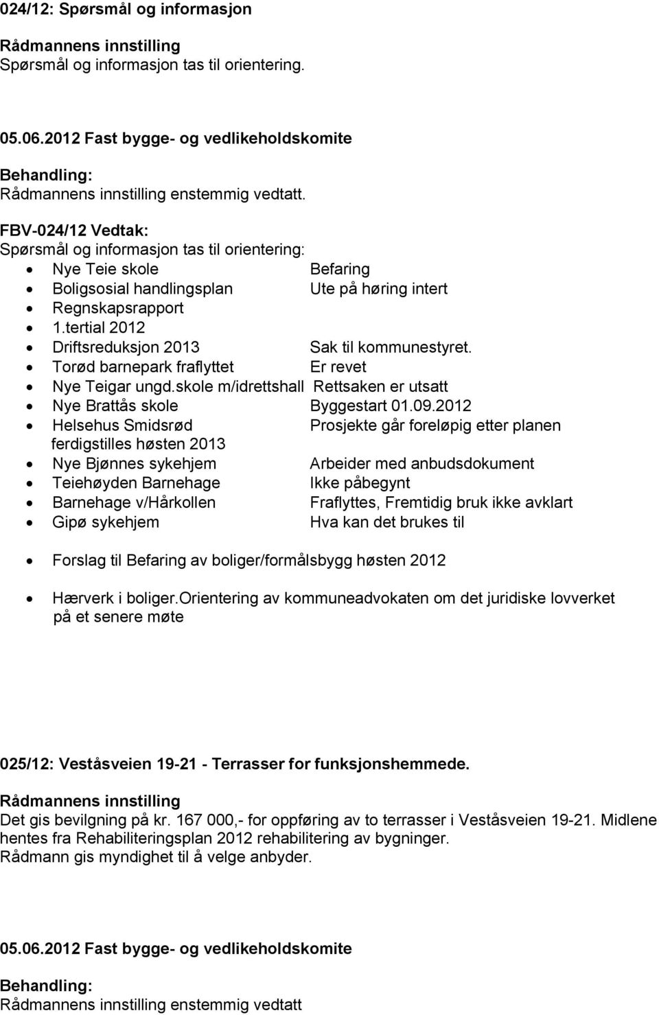 tertial 2012 Driftsreduksjon 2013 Sak til kommunestyret. Torød barnepark fraflyttet Er revet Nye Teigar ungd.skole m/idrettshall Rettsaken er utsatt Nye Brattås skole Byggestart 01.09.