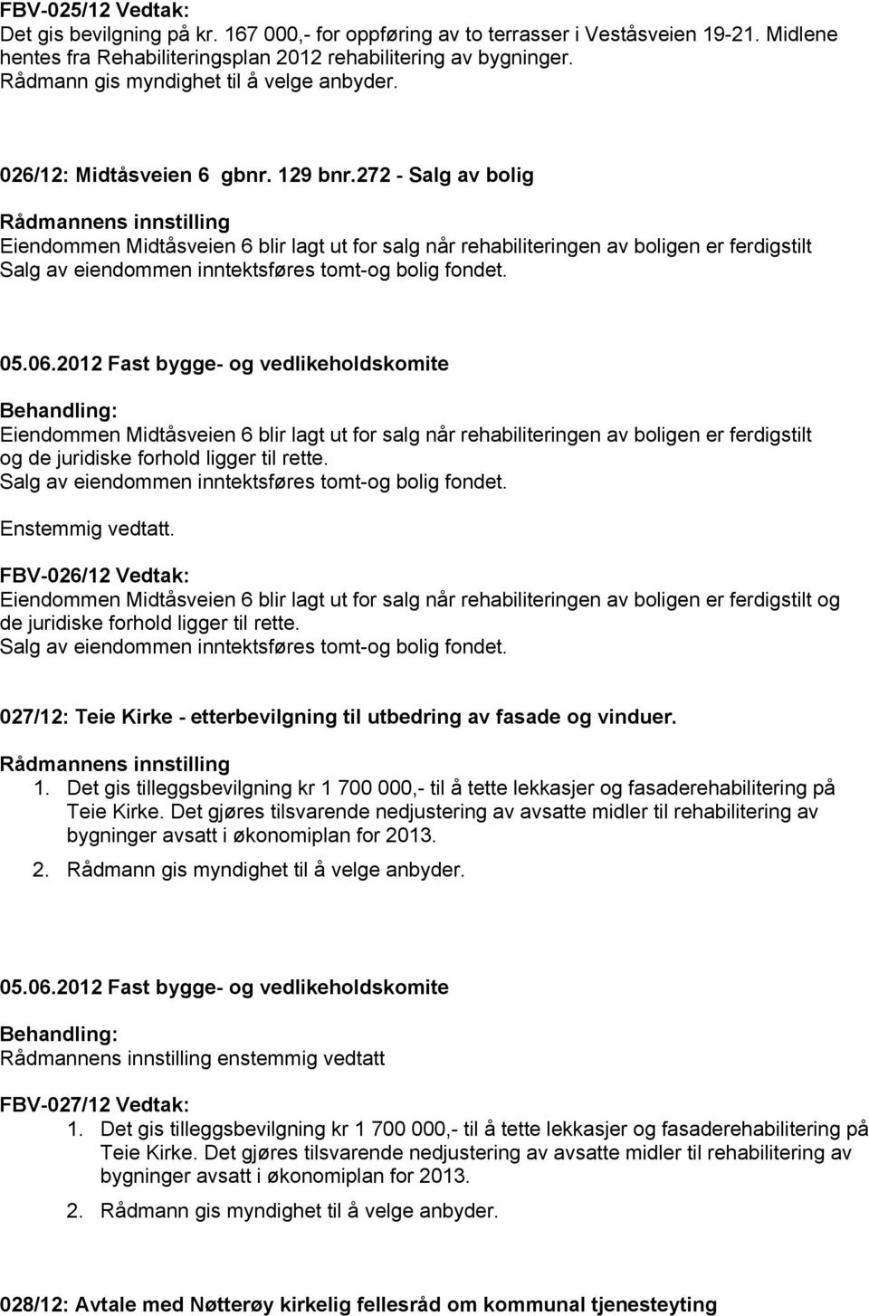 272 - Salg av bolig Eiendommen Midtåsveien 6 blir lagt ut for salg når rehabiliteringen av boligen er ferdigstilt Salg av eiendommen inntektsføres tomt-og bolig fondet.