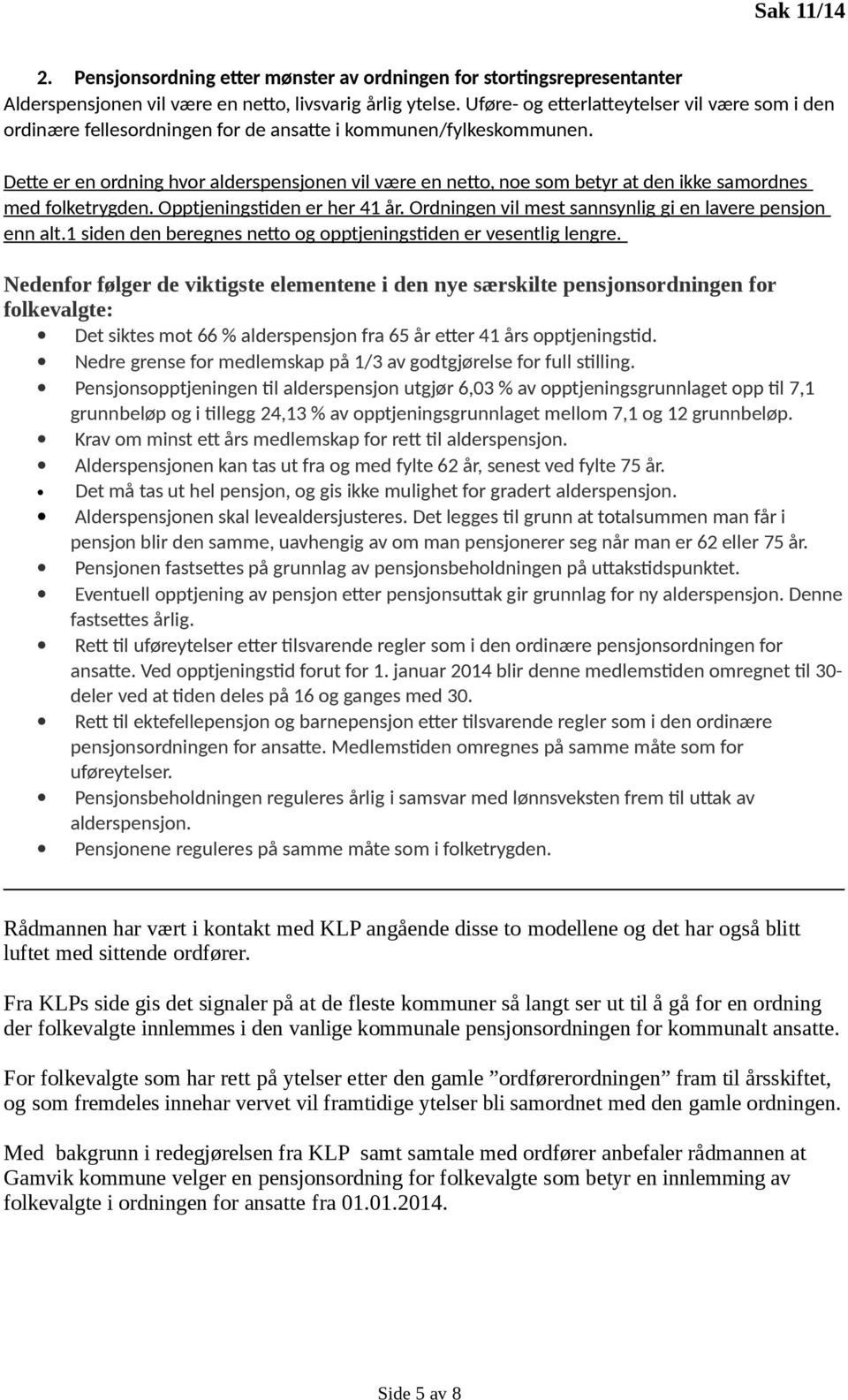 Dette er en ordning hvor alderspensjonen vil være en netto, noe som betyr at den ikke samordnes med folketrygden. Opptjeningstiden er her 41 år.