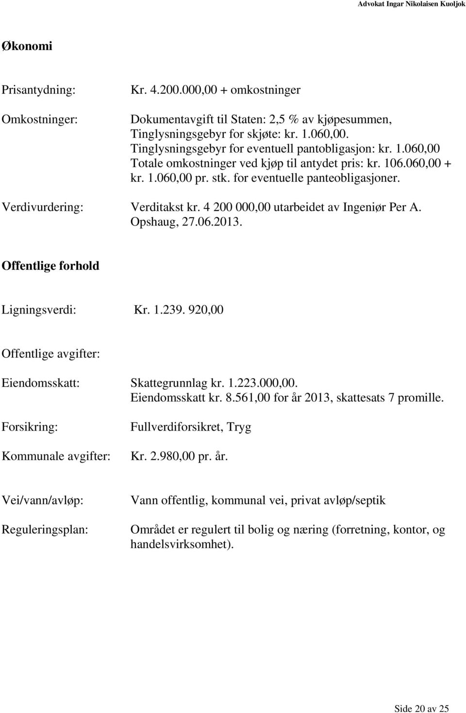 Verdivurdering: Verditakst kr. 4 200 000,00 utarbeidet av Ingeniør Per A. Opshaug, 27.06.2013. Offentlige forhold Ligningsverdi: Kr. 1.239.