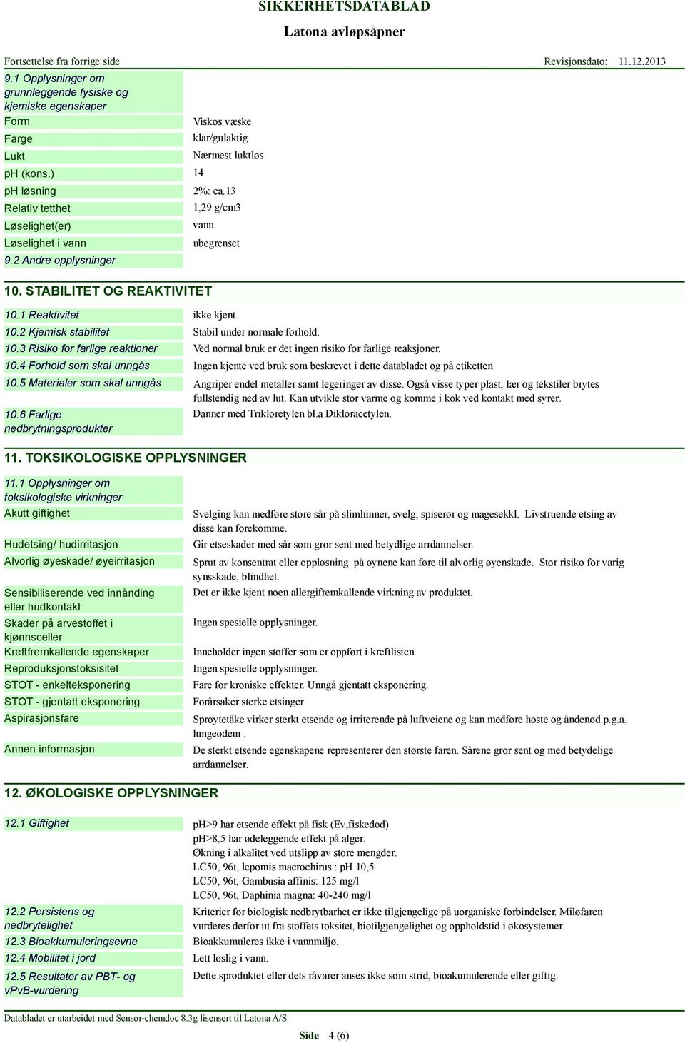 10.3 Risiko for farlige reaktioner Ved normal bruk er det ingen risiko for farlige reaksjoner. 10.4 Forhold som skal unngås Ingen kjente ved bruk som beskrevet i dette databladet og på etiketten 10.