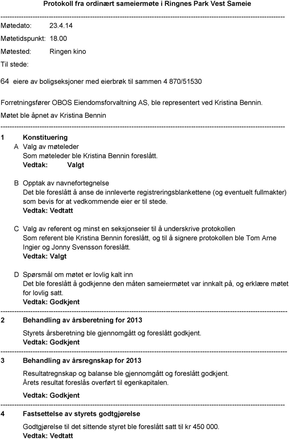 Møtet ble åpnet av Kristina Bennin 1 Konstituering A Valg av møteleder Som møteleder ble Kristina Bennin foreslått.