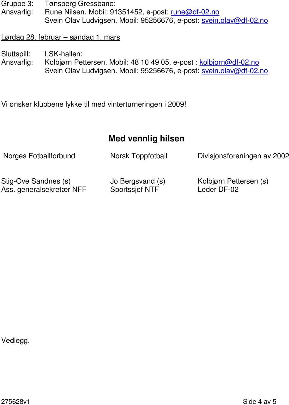 Mobil: 95256676, e-post: svein.olav@df-02.no Vi ønsker klubbene lykke til med vinterturneringen i 2009!