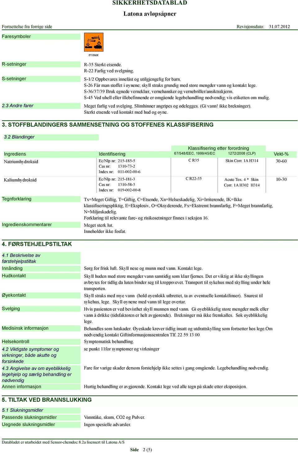 S-45 Ved uhell eller illebefinnende er omgående legebehandling nødvendig; vis etiketten om mulig. 2.3 Andre farer Meget farlig ved svelging. Slimhinner angripes og ødelegges. (Gi vann!