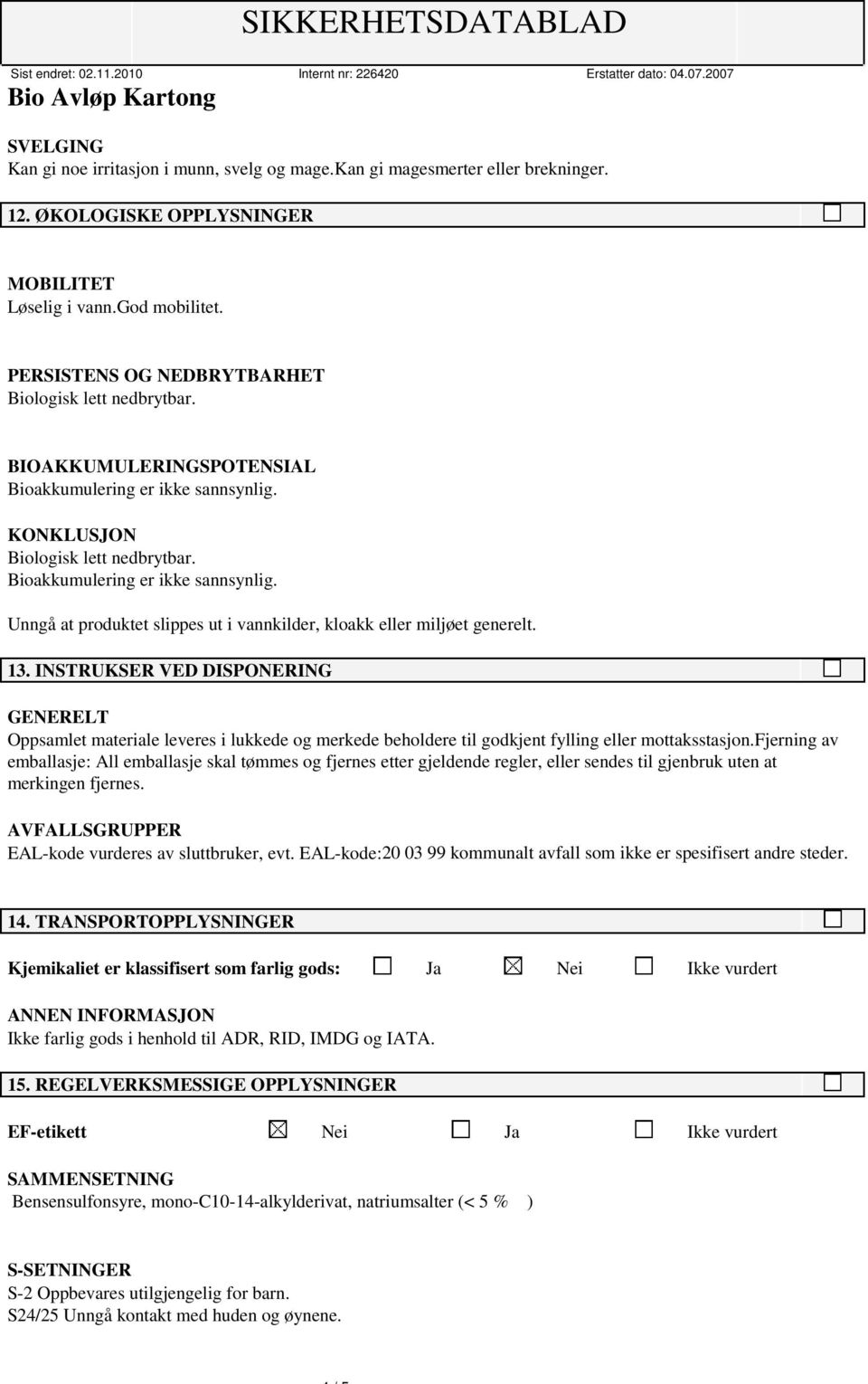 13. INSTRUKSER VED DISPONERING GENERELT Oppsamlet materiale leveres i lukkede og merkede beholdere til godkjent fylling eller mottaksstasjon.