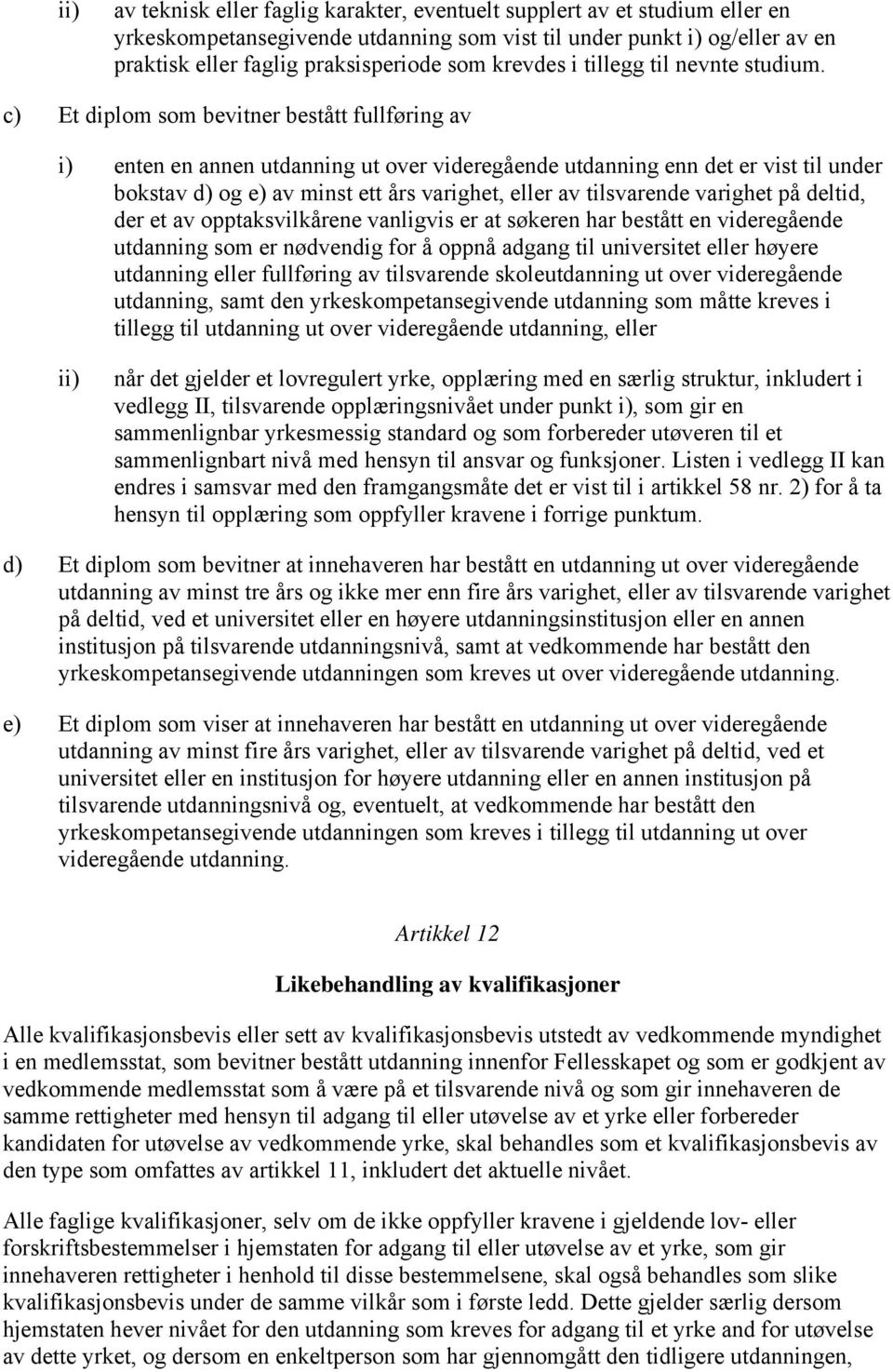 c) Et diplom som bevitner bestått fullføring av i) enten en annen utdanning ut over videregående utdanning enn det er vist til under bokstav d) og e) av minst ett års varighet, eller av tilsvarende