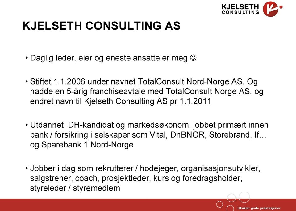 1.2011 Utdannet DH-kandidat og markedsøkonom, jobbet primært innen bank / forsikring i selskaper som Vital, DnBNOR, Storebrand, If og