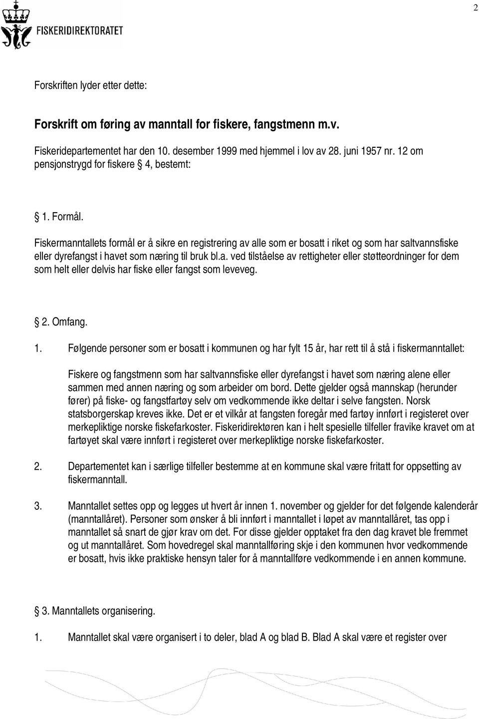 Fiskermanntallets formål er å sikre en registrering av alle som er bosatt i riket og som har saltvannsfiske eller dyrefangst i havet som næring til bruk bl.a. ved tilståelse av rettigheter eller støtteordninger for dem som helt eller delvis har fiske eller fangst som leveveg.