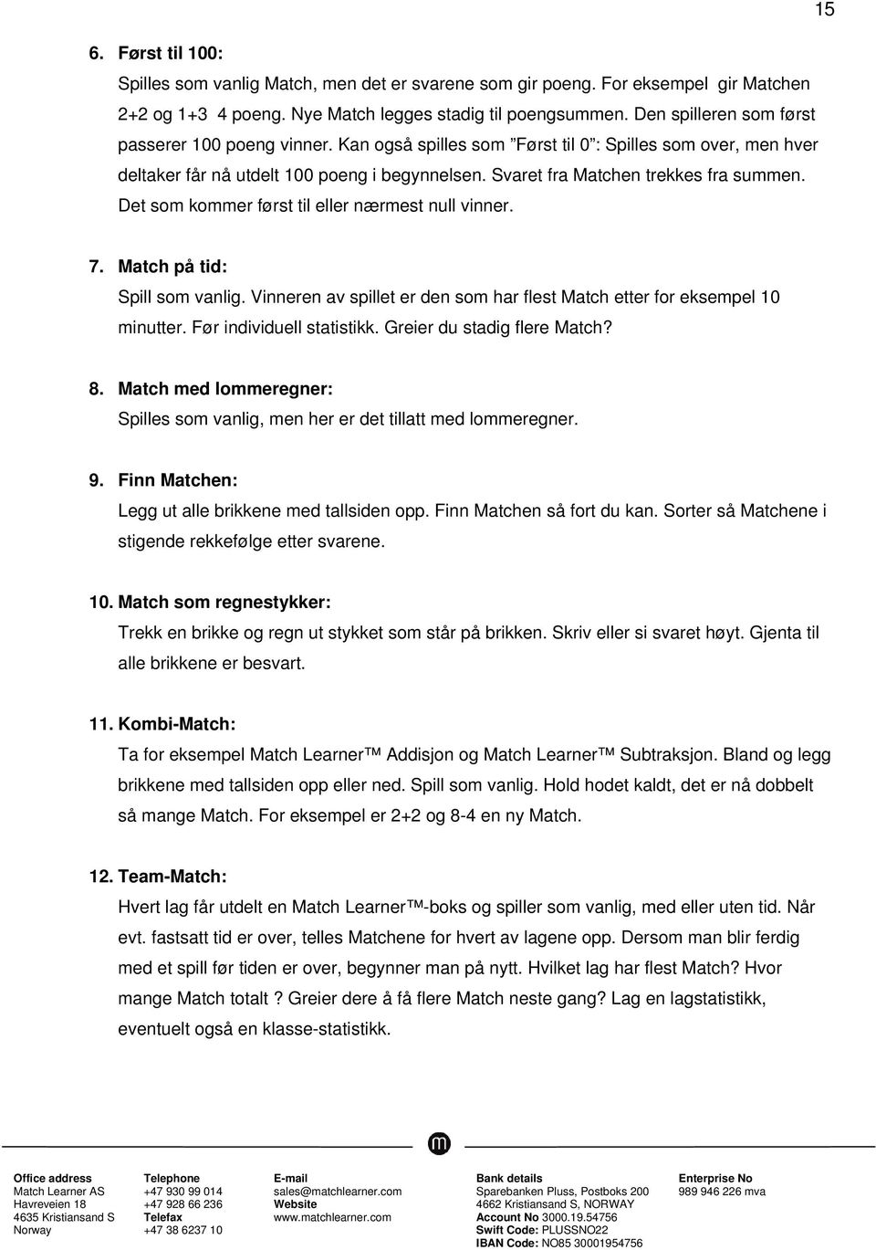 Det som kommer først til eller nærmest null vinner. 7. Match på tid: Spill som vanlig. Vinneren av spillet er den som har flest Match etter for eksempel 10 minutter. Før individuell statistikk.