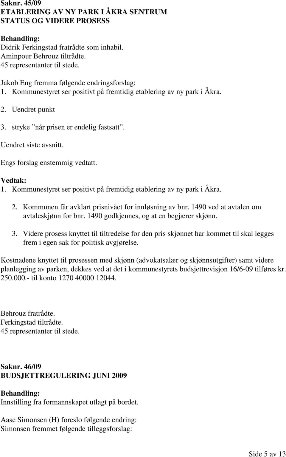 Engs forslag enstemmig vedtatt. 1. Kommunestyret ser positivt på fremtidig etablering av ny park i Åkra. 2. Kommunen får avklart prisnivået for innløsning av bnr.