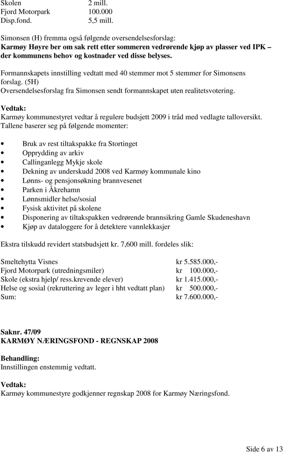 Formannskapets innstilling vedtatt med 40 stemmer mot 5 stemmer for Simonsens forslag. (5H) Oversendelsesforslag fra Simonsen sendt formannskapet uten realitetsvotering.