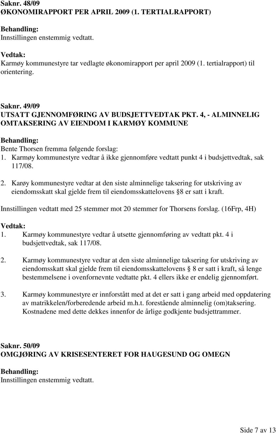 Karmøy kommunestyre vedtar å ikke gjennomføre vedtatt punkt 4 i budsjettvedtak, sak 117/08. 2.