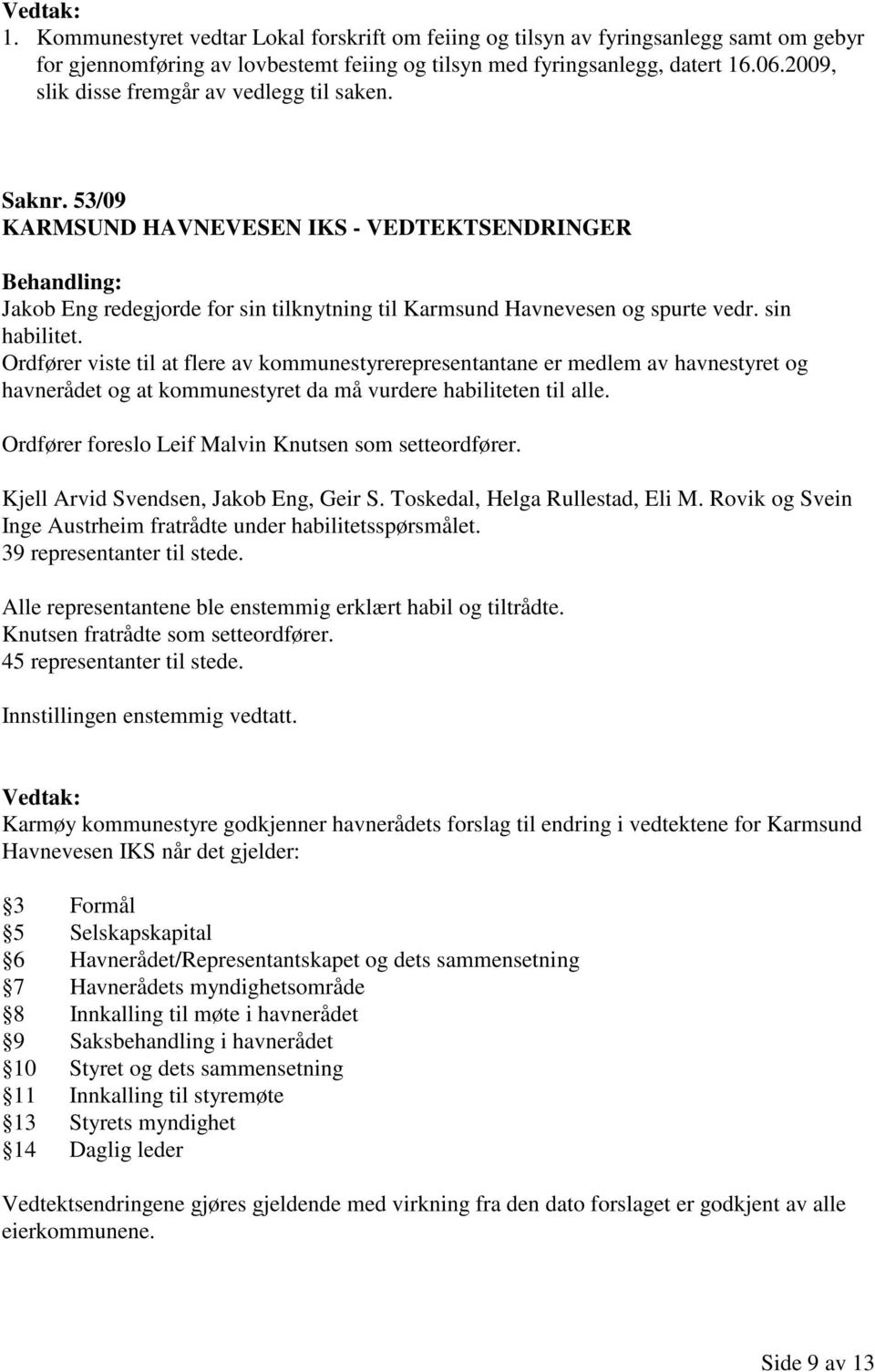 Ordfører viste til at flere av kommunestyrerepresentantane er medlem av havnestyret og havnerådet og at kommunestyret da må vurdere habiliteten til alle.