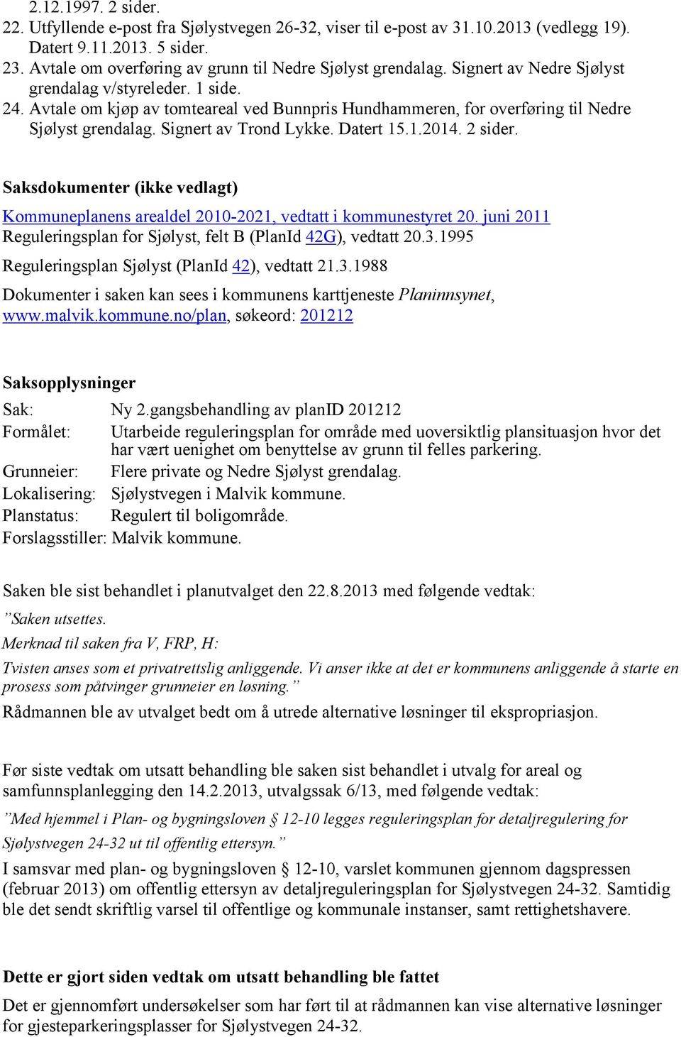 2 sider. Saksdokumenter (ikke vedlagt) Kommuneplanens arealdel 2010-2021, vedtatt i kommunestyret 20. juni 2011 Reguleringsplan for Sjølyst, felt B (PlanId 42G), vedtatt 20.3.