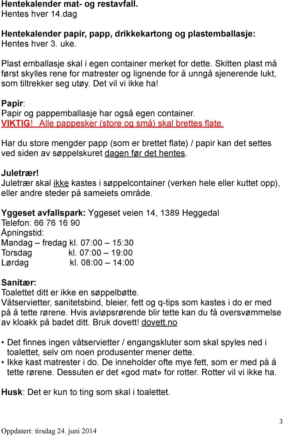 VIKTIG Alle pappesker (store og små) skal brettes flate. Har du store mengder papp (som er brettet flate) / papir kan det settes ved siden av søppelskuret dagen før det hentes.