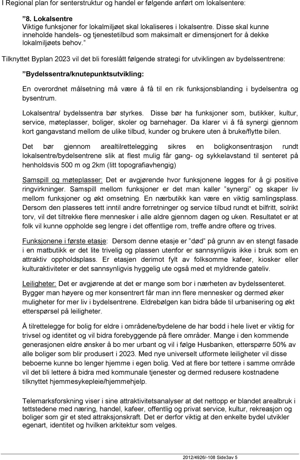 Tilknyttet Byplan 2023 vil det bli foreslått følgende strategi for utviklingen av bydelssentrene: Bydelssentra/knutepunktsutvikling: En overordnet målsetning må være å få til en rik funksjonsblanding