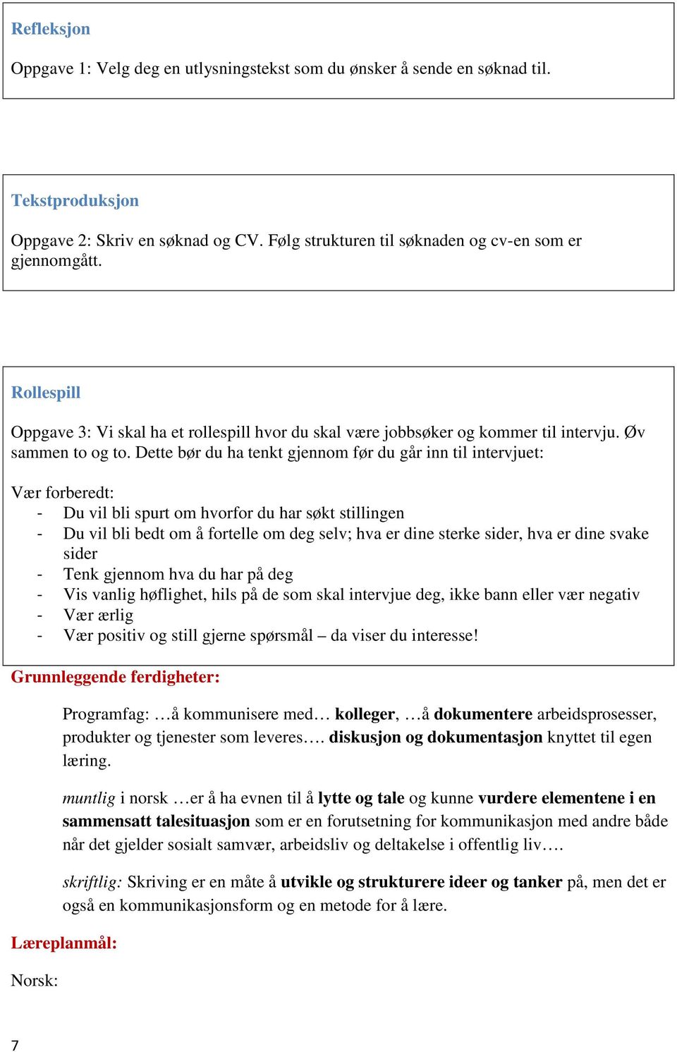 Dette bør du ha tenkt gjennom før du går inn til intervjuet: Vær forberedt: - Du vil bli spurt om hvorfor du har søkt stillingen - Du vil bli bedt om å fortelle om deg selv; hva er dine sterke sider,