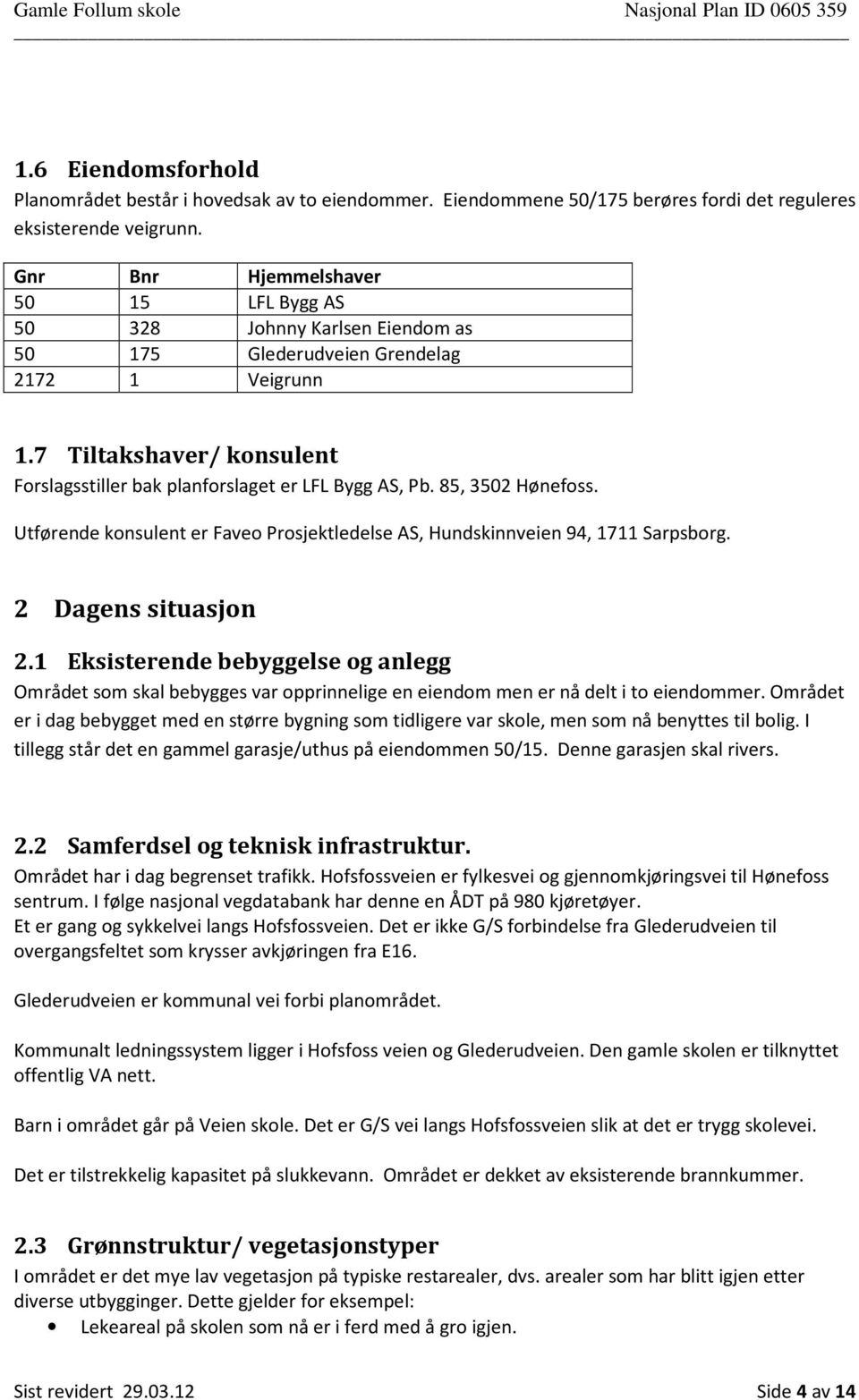 7 Tiltakshaver/ konsulent Forslagsstiller bak planforslaget er LFL Bygg AS, Pb. 85, 3502 Hønefoss. Utførende konsulent er Faveo Prosjektledelse AS, Hundskinnveien 94, 1711 Sarpsborg.