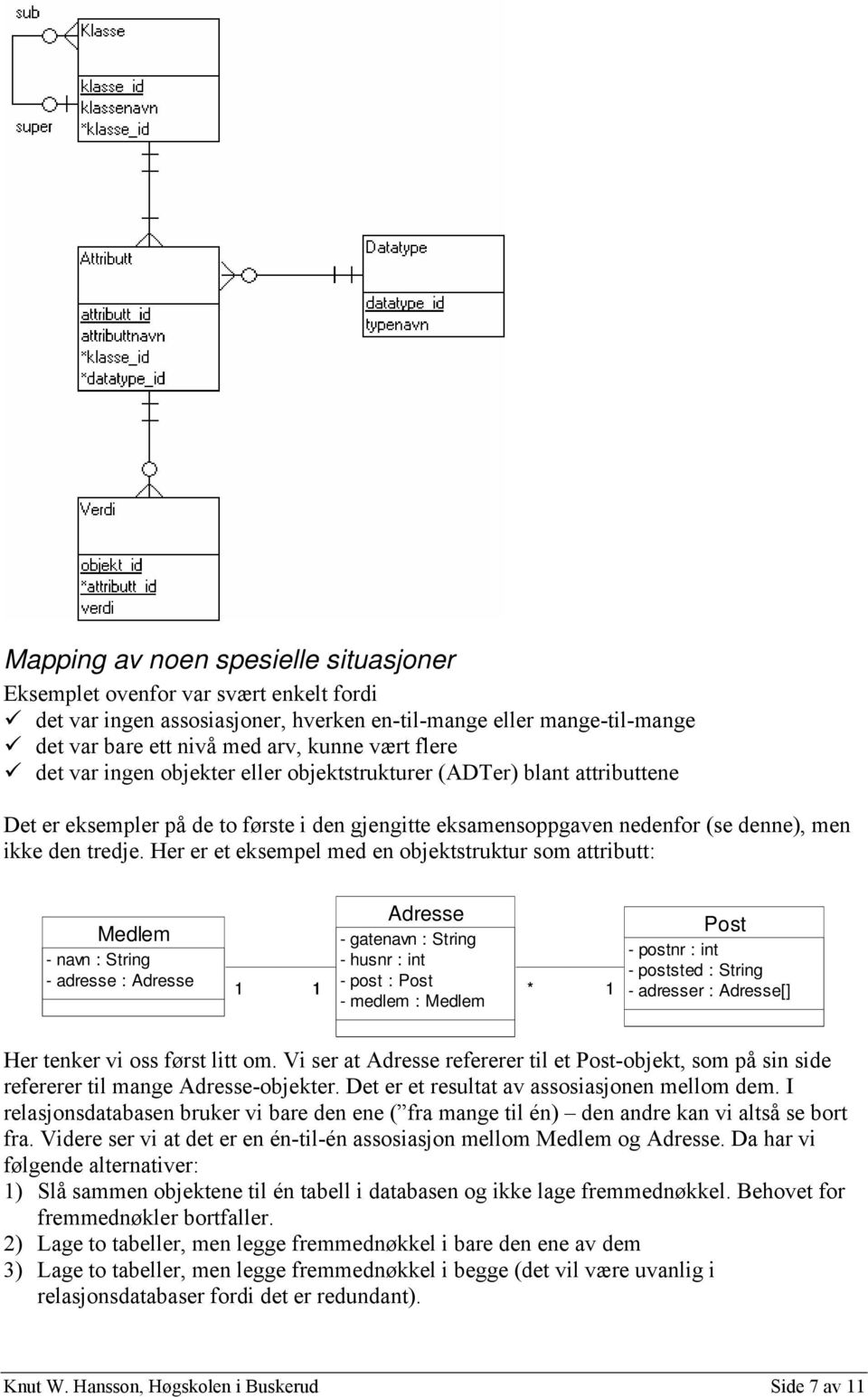 Her er et eksempel med en objektstruktur som attributt: Medlem - navn : String - adresse : Adresse 1 1 Adresse - gatenavn : String - husnr : int - post : Post - medlem : Medlem * 1 Post - postnr :