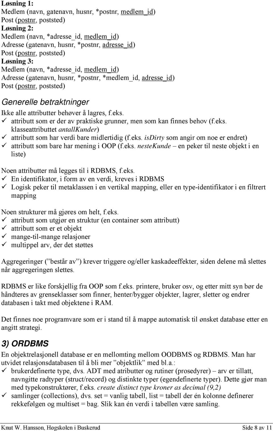 lagres, f.eks. attributt som er der av praktiske grunner, men som kan finnes behov (f.eks. klasseattributtet antallkunder) attributt som har verdi bare midlertidig (f.eks. isdirty som angir om noe er endret) attributt som bare har mening i OOP (f.