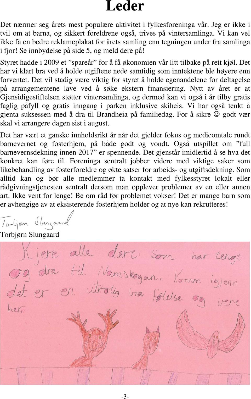 Styret hadde i 2009 et spareår for å få økonomien vår litt tilbake på rett kjøl. Det har vi klart bra ved å holde utgiftene nede samtidig som inntektene ble høyere enn forventet.